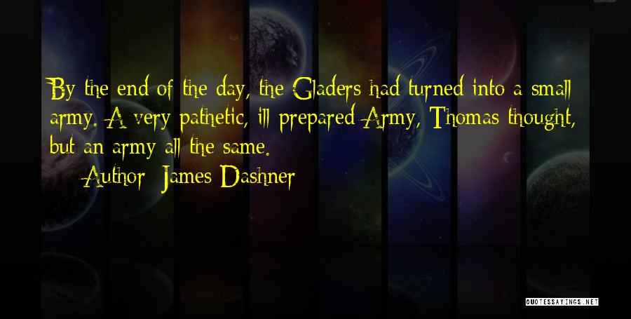 James Dashner Quotes: By The End Of The Day, The Gladers Had Turned Into A Small Army. A Very Pathetic, Ill-prepared Army, Thomas