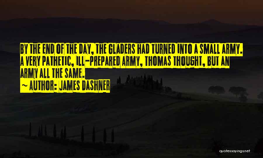 James Dashner Quotes: By The End Of The Day, The Gladers Had Turned Into A Small Army. A Very Pathetic, Ill-prepared Army, Thomas