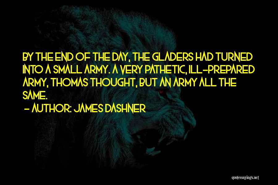 James Dashner Quotes: By The End Of The Day, The Gladers Had Turned Into A Small Army. A Very Pathetic, Ill-prepared Army, Thomas