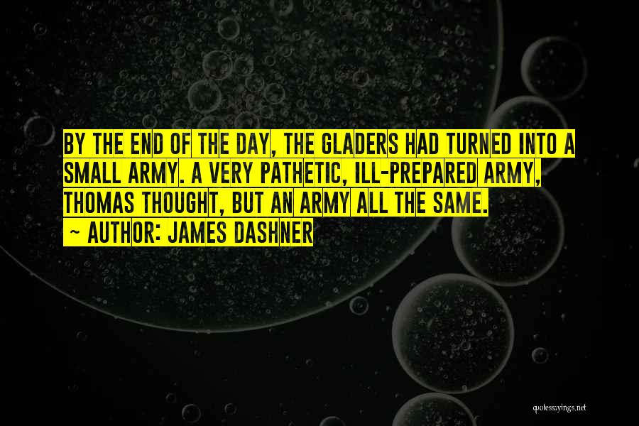 James Dashner Quotes: By The End Of The Day, The Gladers Had Turned Into A Small Army. A Very Pathetic, Ill-prepared Army, Thomas