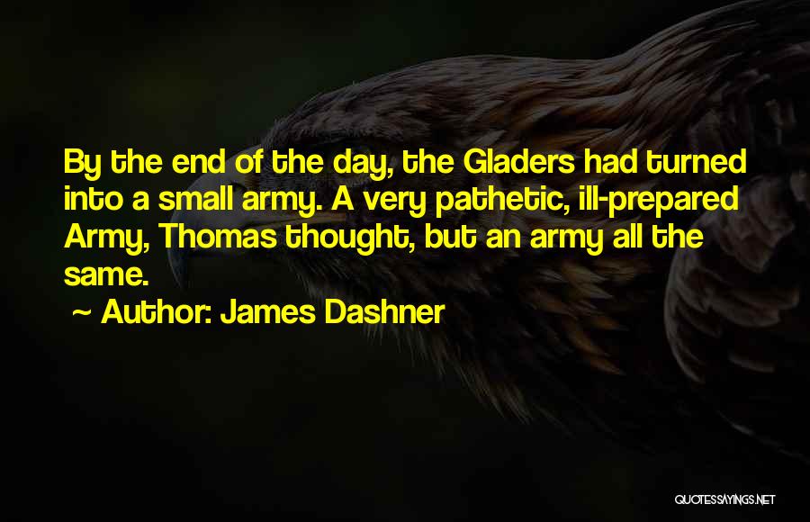 James Dashner Quotes: By The End Of The Day, The Gladers Had Turned Into A Small Army. A Very Pathetic, Ill-prepared Army, Thomas