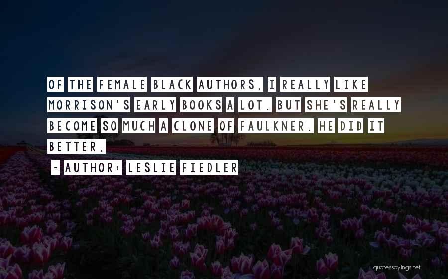 Leslie Fiedler Quotes: Of The Female Black Authors, I Really Like Morrison's Early Books A Lot. But She's Really Become So Much A