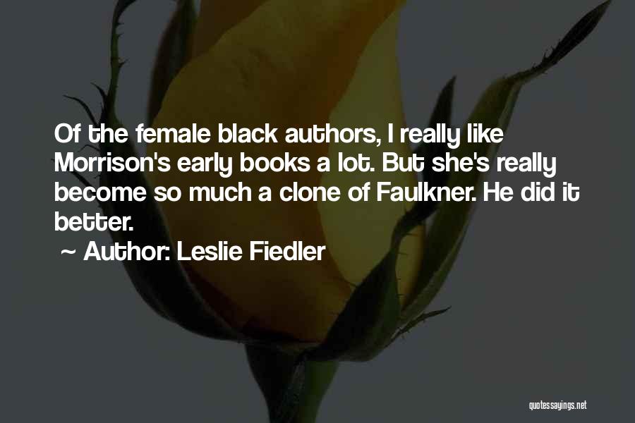 Leslie Fiedler Quotes: Of The Female Black Authors, I Really Like Morrison's Early Books A Lot. But She's Really Become So Much A