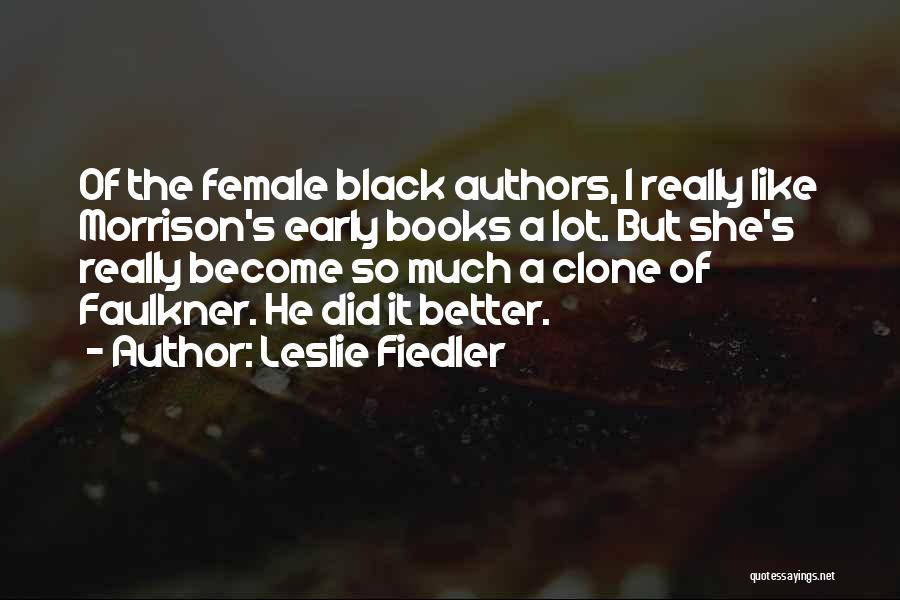 Leslie Fiedler Quotes: Of The Female Black Authors, I Really Like Morrison's Early Books A Lot. But She's Really Become So Much A