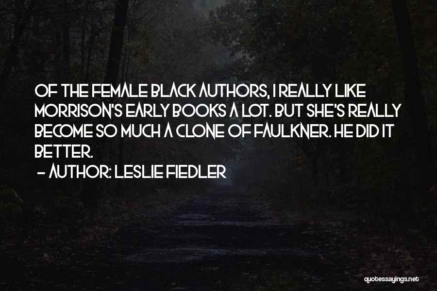 Leslie Fiedler Quotes: Of The Female Black Authors, I Really Like Morrison's Early Books A Lot. But She's Really Become So Much A