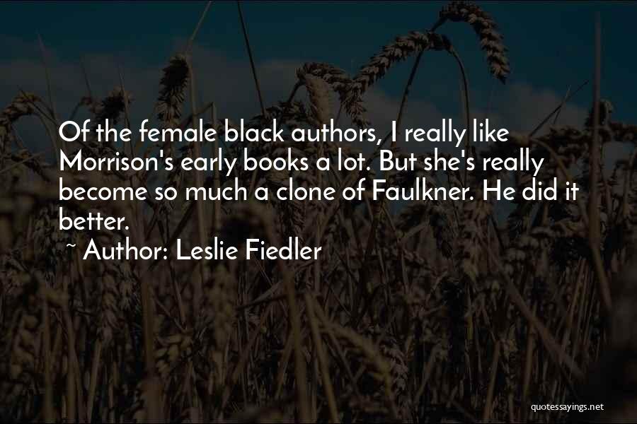 Leslie Fiedler Quotes: Of The Female Black Authors, I Really Like Morrison's Early Books A Lot. But She's Really Become So Much A