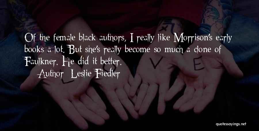 Leslie Fiedler Quotes: Of The Female Black Authors, I Really Like Morrison's Early Books A Lot. But She's Really Become So Much A