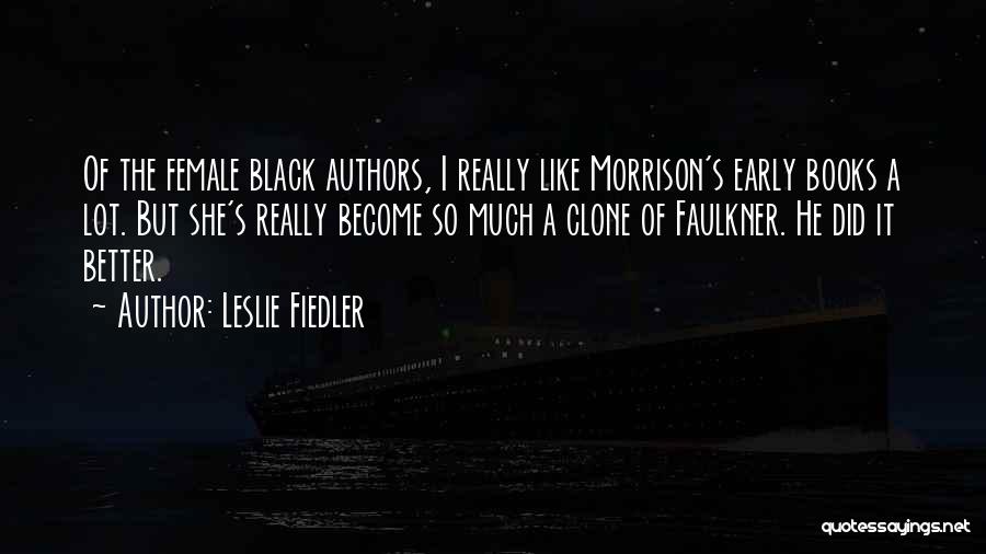 Leslie Fiedler Quotes: Of The Female Black Authors, I Really Like Morrison's Early Books A Lot. But She's Really Become So Much A