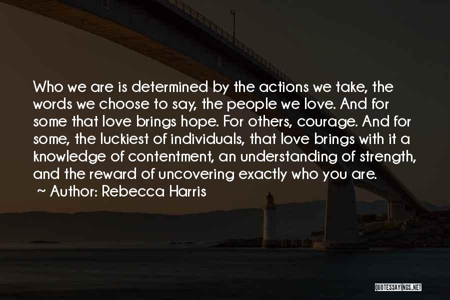 Rebecca Harris Quotes: Who We Are Is Determined By The Actions We Take, The Words We Choose To Say, The People We Love.