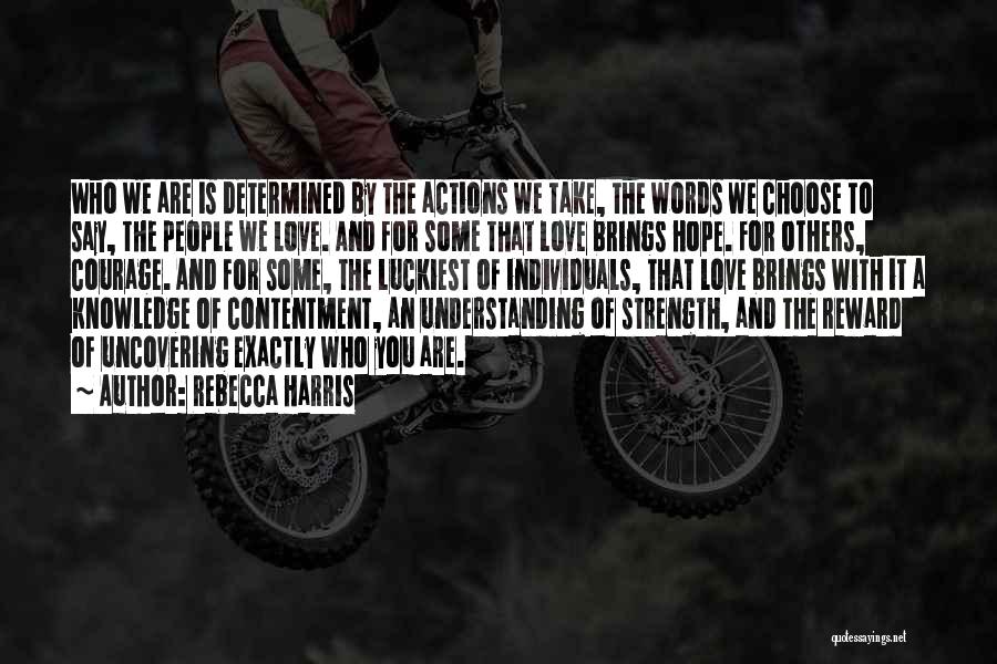 Rebecca Harris Quotes: Who We Are Is Determined By The Actions We Take, The Words We Choose To Say, The People We Love.