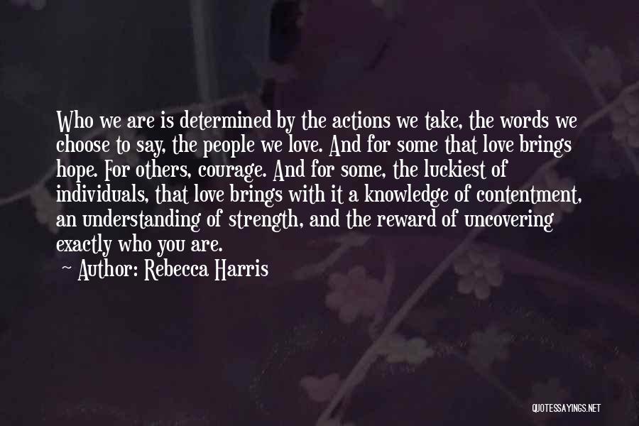 Rebecca Harris Quotes: Who We Are Is Determined By The Actions We Take, The Words We Choose To Say, The People We Love.