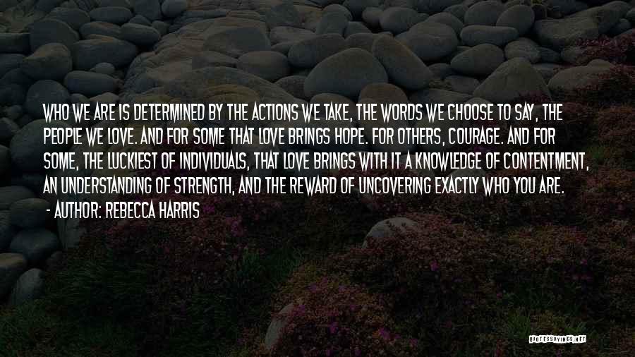 Rebecca Harris Quotes: Who We Are Is Determined By The Actions We Take, The Words We Choose To Say, The People We Love.