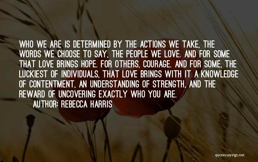 Rebecca Harris Quotes: Who We Are Is Determined By The Actions We Take, The Words We Choose To Say, The People We Love.