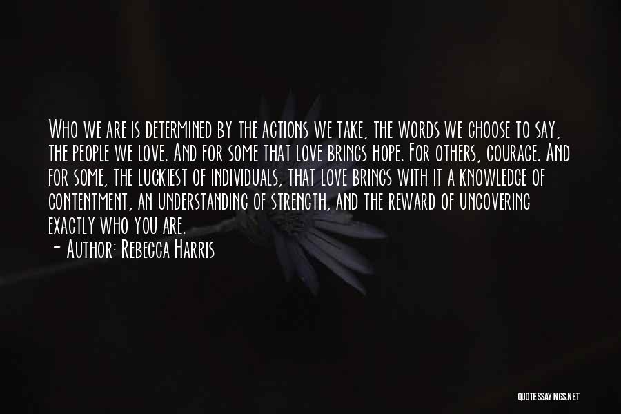 Rebecca Harris Quotes: Who We Are Is Determined By The Actions We Take, The Words We Choose To Say, The People We Love.