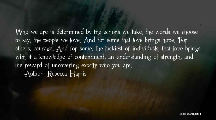 Rebecca Harris Quotes: Who We Are Is Determined By The Actions We Take, The Words We Choose To Say, The People We Love.