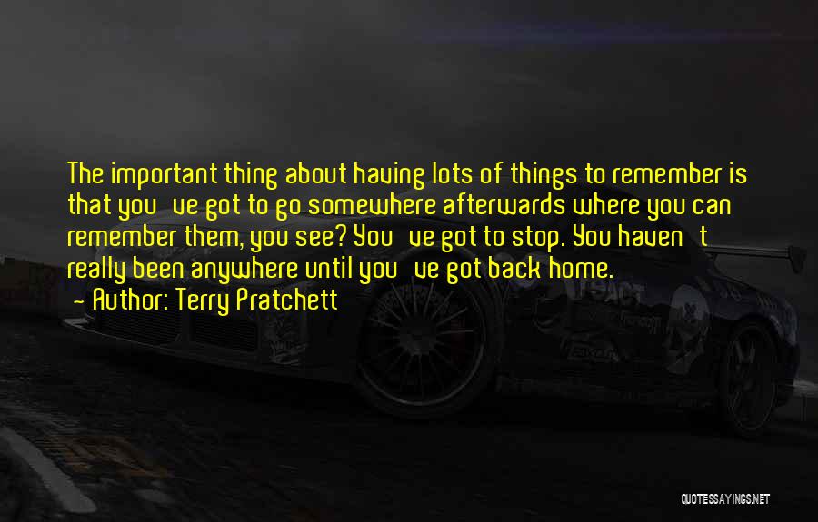 Terry Pratchett Quotes: The Important Thing About Having Lots Of Things To Remember Is That You've Got To Go Somewhere Afterwards Where You