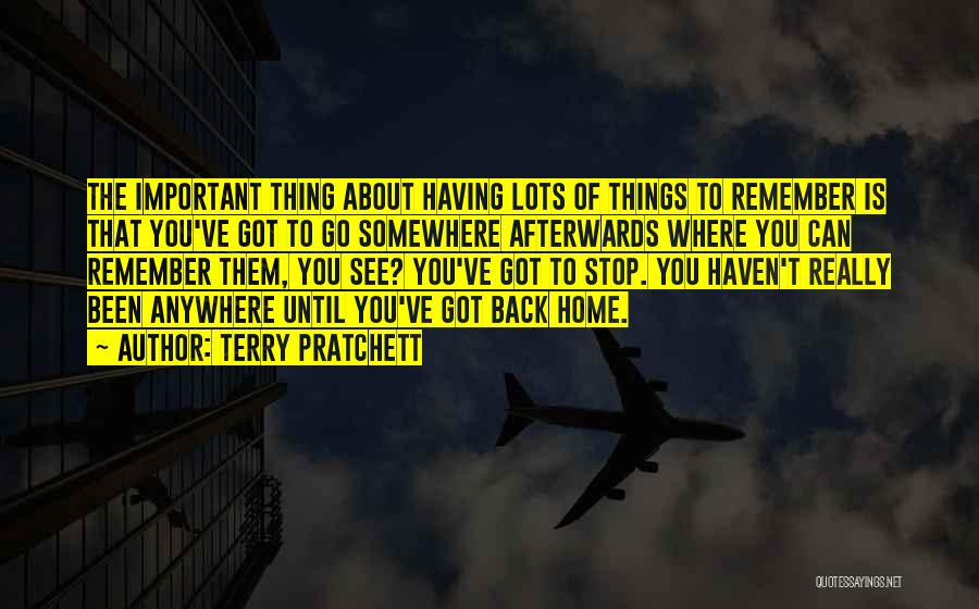 Terry Pratchett Quotes: The Important Thing About Having Lots Of Things To Remember Is That You've Got To Go Somewhere Afterwards Where You