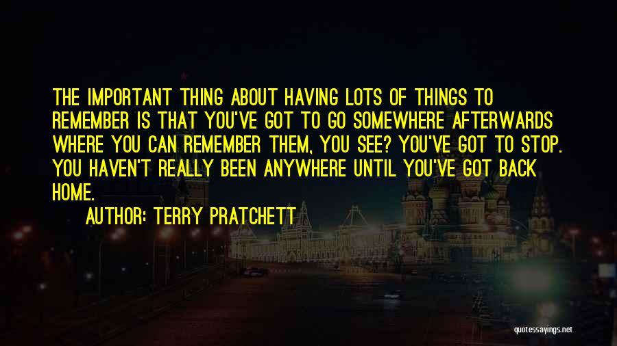 Terry Pratchett Quotes: The Important Thing About Having Lots Of Things To Remember Is That You've Got To Go Somewhere Afterwards Where You