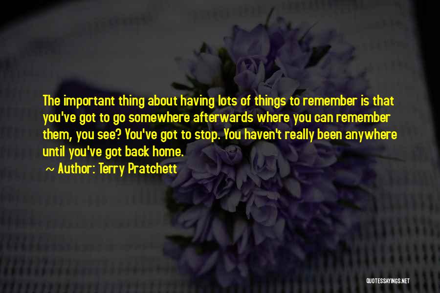 Terry Pratchett Quotes: The Important Thing About Having Lots Of Things To Remember Is That You've Got To Go Somewhere Afterwards Where You