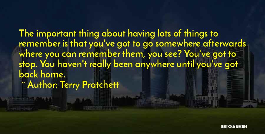 Terry Pratchett Quotes: The Important Thing About Having Lots Of Things To Remember Is That You've Got To Go Somewhere Afterwards Where You