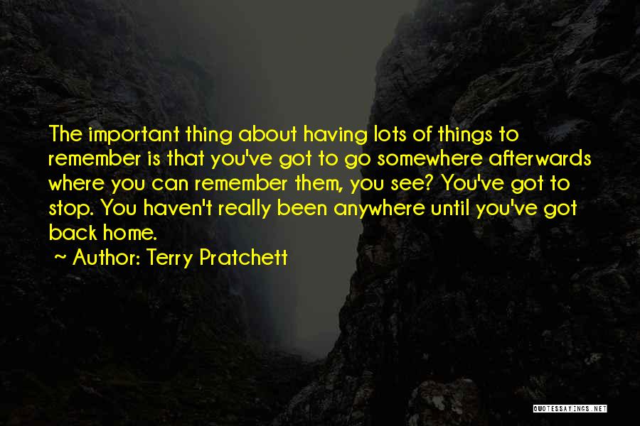 Terry Pratchett Quotes: The Important Thing About Having Lots Of Things To Remember Is That You've Got To Go Somewhere Afterwards Where You