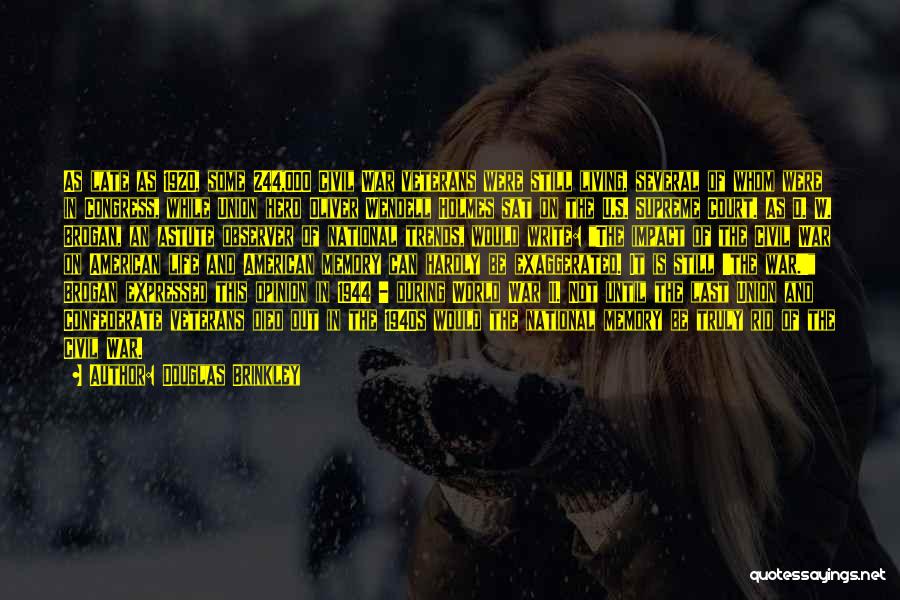 Douglas Brinkley Quotes: As Late As 1920, Some 244,000 Civil War Veterans Were Still Living, Several Of Whom Were In Congress, While Union