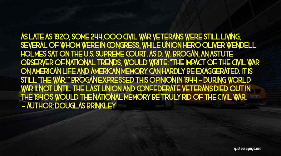 Douglas Brinkley Quotes: As Late As 1920, Some 244,000 Civil War Veterans Were Still Living, Several Of Whom Were In Congress, While Union