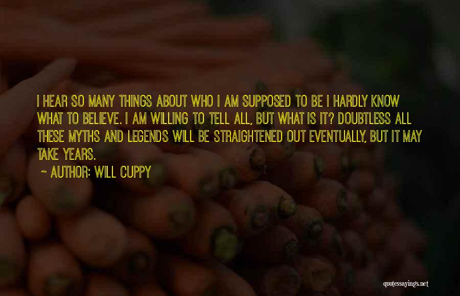 Will Cuppy Quotes: I Hear So Many Things About Who I Am Supposed To Be I Hardly Know What To Believe. I Am