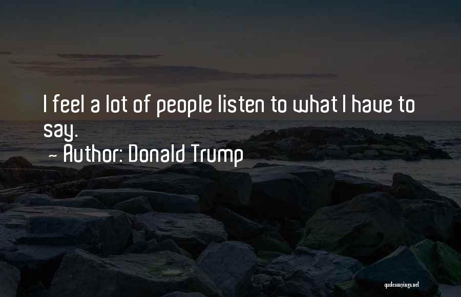 Donald Trump Quotes: I Feel A Lot Of People Listen To What I Have To Say.
