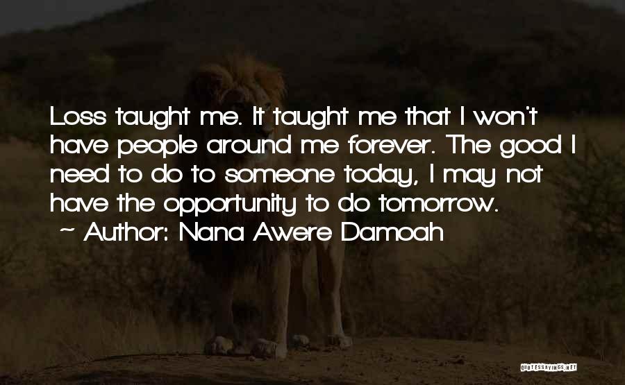 Nana Awere Damoah Quotes: Loss Taught Me. It Taught Me That I Won't Have People Around Me Forever. The Good I Need To Do