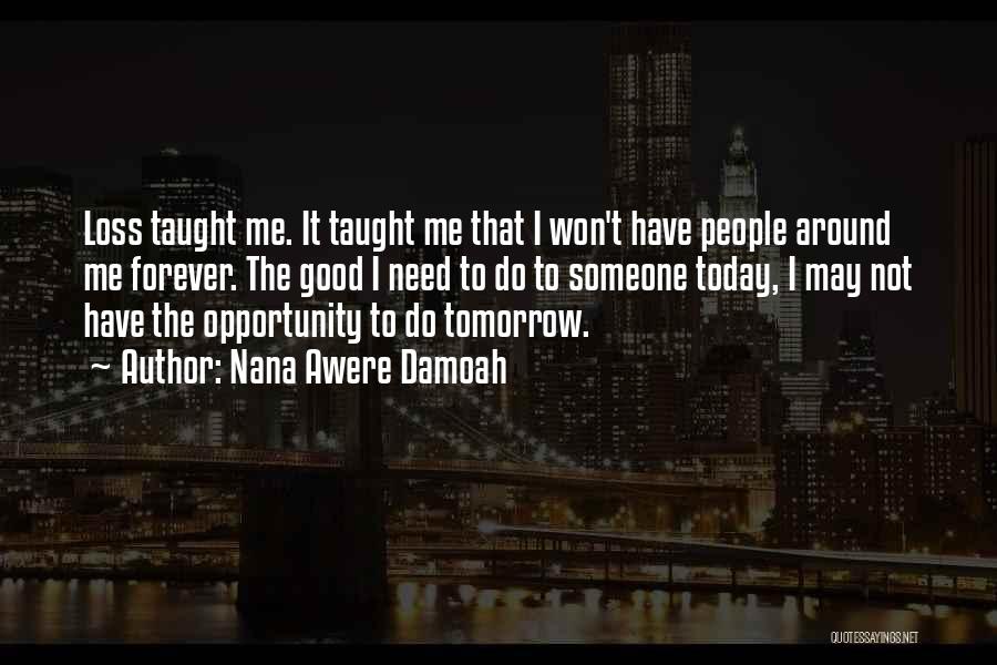 Nana Awere Damoah Quotes: Loss Taught Me. It Taught Me That I Won't Have People Around Me Forever. The Good I Need To Do