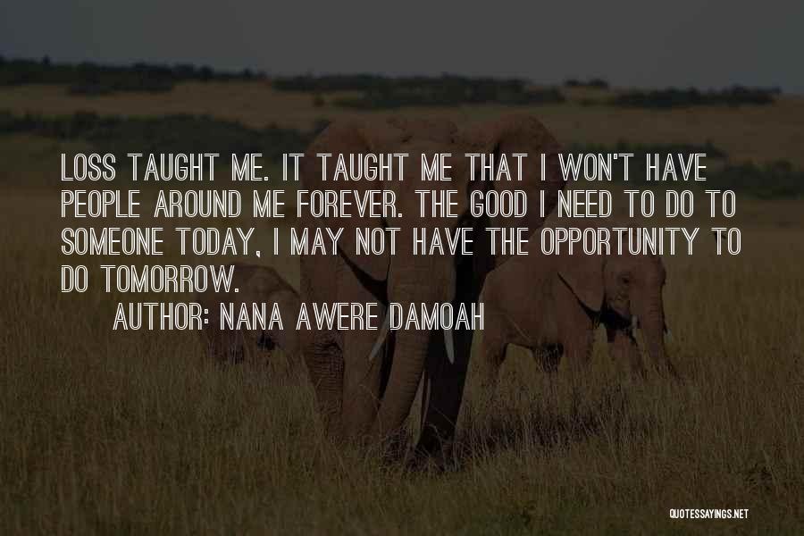 Nana Awere Damoah Quotes: Loss Taught Me. It Taught Me That I Won't Have People Around Me Forever. The Good I Need To Do