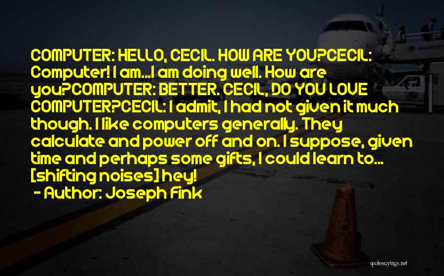 Joseph Fink Quotes: Computer: Hello, Cecil. How Are You?cecil: Computer! I Am...i Am Doing Well. How Are You?computer: Better. Cecil, Do You Love