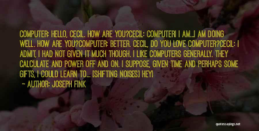 Joseph Fink Quotes: Computer: Hello, Cecil. How Are You?cecil: Computer! I Am...i Am Doing Well. How Are You?computer: Better. Cecil, Do You Love