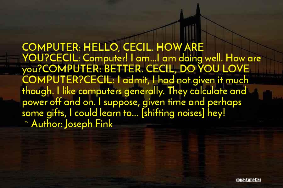 Joseph Fink Quotes: Computer: Hello, Cecil. How Are You?cecil: Computer! I Am...i Am Doing Well. How Are You?computer: Better. Cecil, Do You Love
