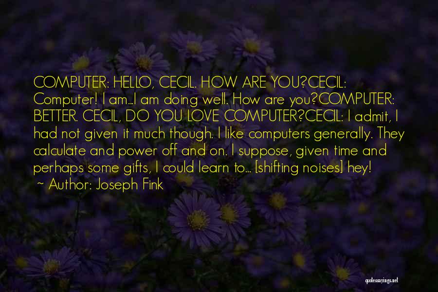 Joseph Fink Quotes: Computer: Hello, Cecil. How Are You?cecil: Computer! I Am...i Am Doing Well. How Are You?computer: Better. Cecil, Do You Love