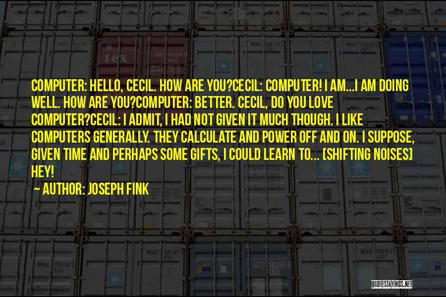 Joseph Fink Quotes: Computer: Hello, Cecil. How Are You?cecil: Computer! I Am...i Am Doing Well. How Are You?computer: Better. Cecil, Do You Love