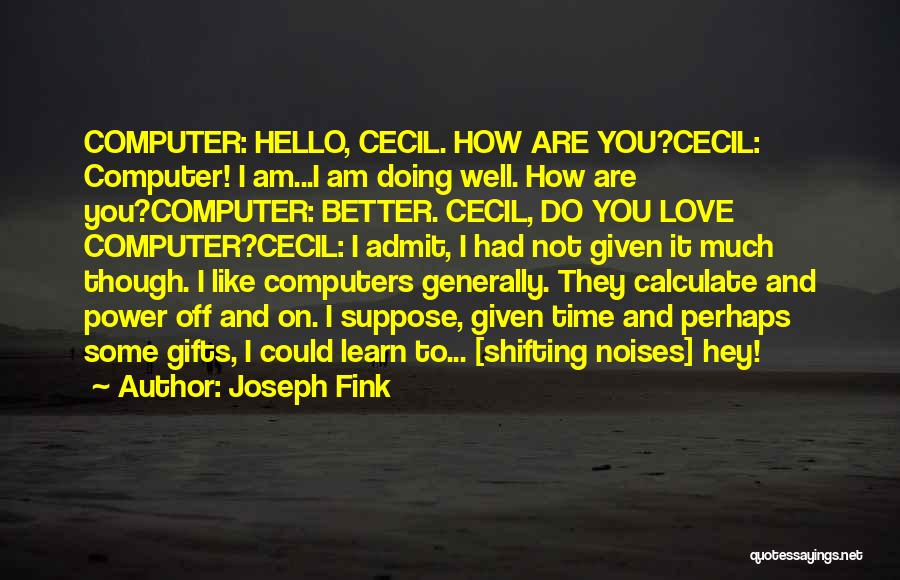 Joseph Fink Quotes: Computer: Hello, Cecil. How Are You?cecil: Computer! I Am...i Am Doing Well. How Are You?computer: Better. Cecil, Do You Love