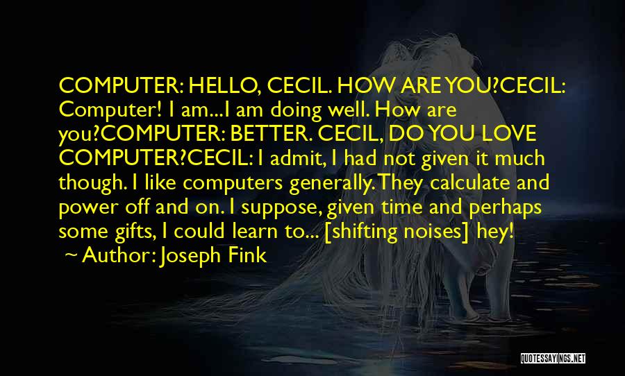 Joseph Fink Quotes: Computer: Hello, Cecil. How Are You?cecil: Computer! I Am...i Am Doing Well. How Are You?computer: Better. Cecil, Do You Love