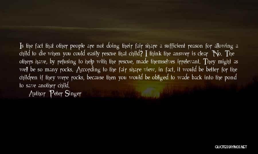 Peter Singer Quotes: Is The Fact That Other People Are Not Doing Their Fair Share A Sufficient Reason For Allowing A Child To