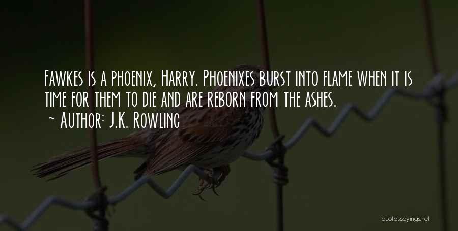 J.K. Rowling Quotes: Fawkes Is A Phoenix, Harry. Phoenixes Burst Into Flame When It Is Time For Them To Die And Are Reborn
