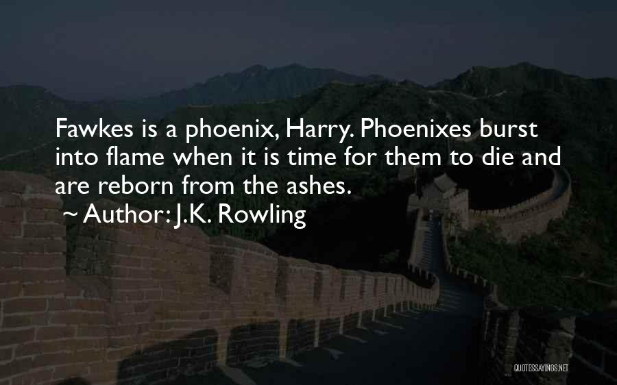J.K. Rowling Quotes: Fawkes Is A Phoenix, Harry. Phoenixes Burst Into Flame When It Is Time For Them To Die And Are Reborn