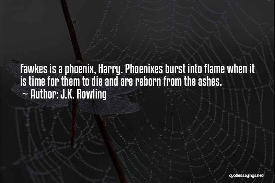 J.K. Rowling Quotes: Fawkes Is A Phoenix, Harry. Phoenixes Burst Into Flame When It Is Time For Them To Die And Are Reborn