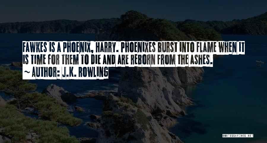 J.K. Rowling Quotes: Fawkes Is A Phoenix, Harry. Phoenixes Burst Into Flame When It Is Time For Them To Die And Are Reborn