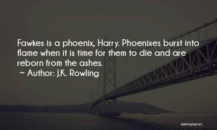J.K. Rowling Quotes: Fawkes Is A Phoenix, Harry. Phoenixes Burst Into Flame When It Is Time For Them To Die And Are Reborn