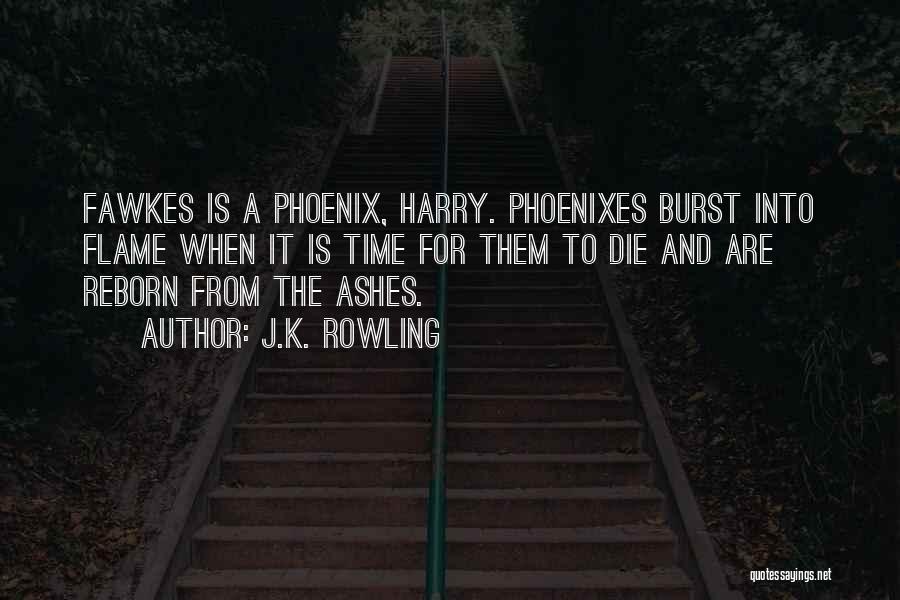 J.K. Rowling Quotes: Fawkes Is A Phoenix, Harry. Phoenixes Burst Into Flame When It Is Time For Them To Die And Are Reborn