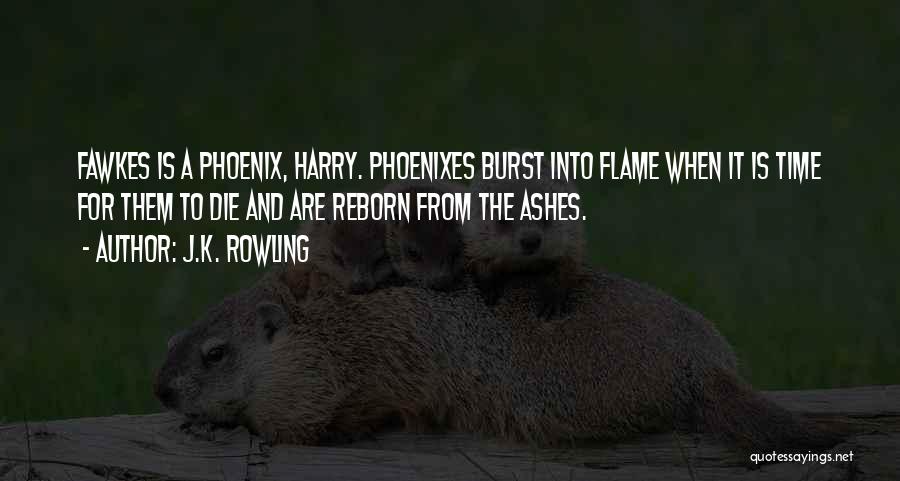 J.K. Rowling Quotes: Fawkes Is A Phoenix, Harry. Phoenixes Burst Into Flame When It Is Time For Them To Die And Are Reborn
