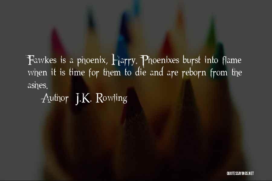 J.K. Rowling Quotes: Fawkes Is A Phoenix, Harry. Phoenixes Burst Into Flame When It Is Time For Them To Die And Are Reborn