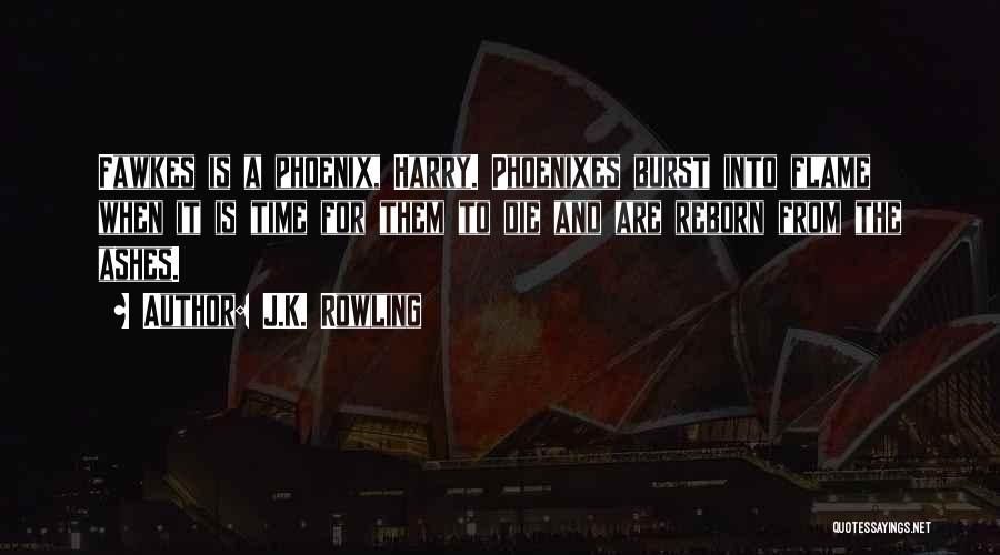 J.K. Rowling Quotes: Fawkes Is A Phoenix, Harry. Phoenixes Burst Into Flame When It Is Time For Them To Die And Are Reborn