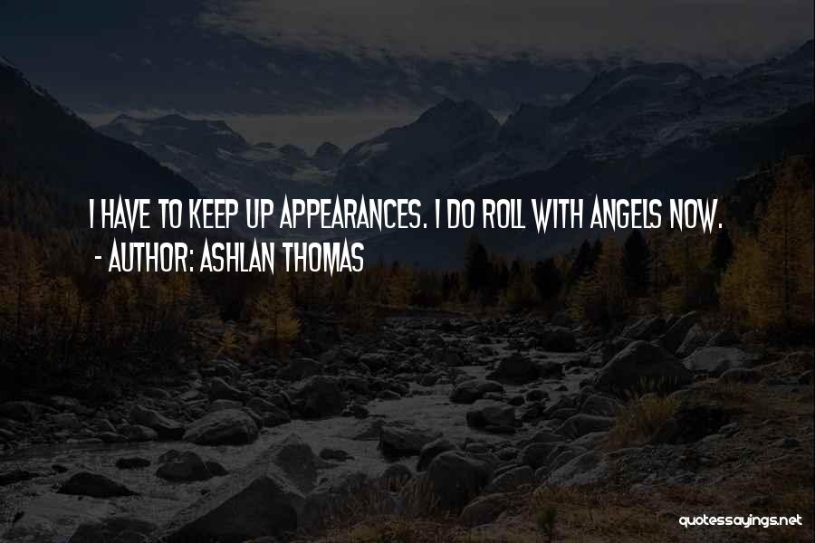 Ashlan Thomas Quotes: I Have To Keep Up Appearances. I Do Roll With Angels Now.